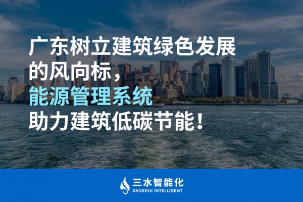 廣東樹立建筑綠色發展的風向標，能源管理系統助力建筑低碳節能！